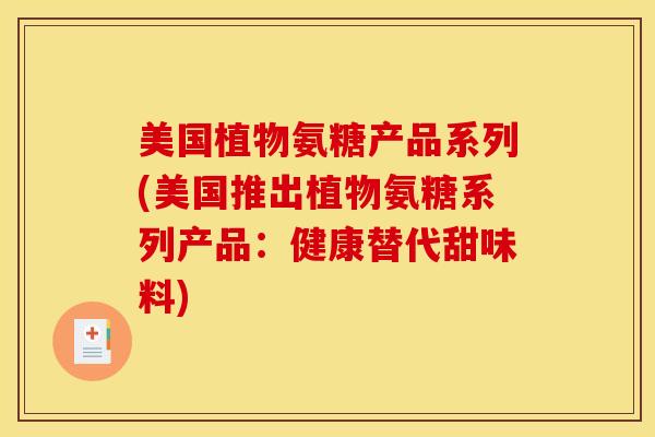美国植物氨糖产品系列(美国推出植物氨糖系列产品：健康替代甜味料)