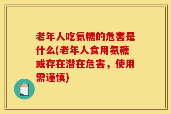 老年人吃氨糖的危害是什么(老年人食用氨糖或存在潜在危害，使用需谨慎)