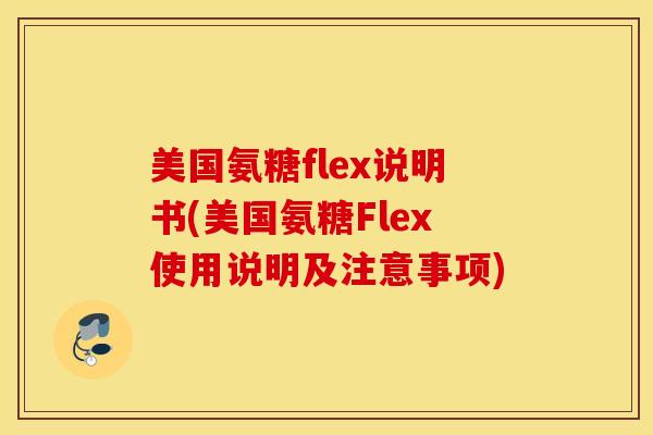 美国氨糖flex说明书(美国氨糖Flex使用说明及注意事项)