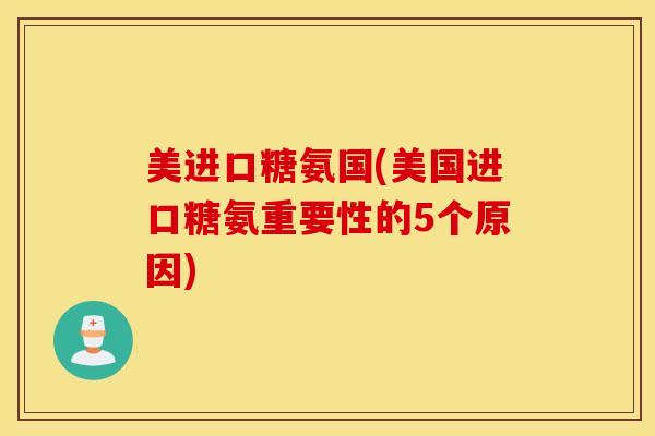 美进口糖氨国(美国进口糖氨重要性的5个原因)