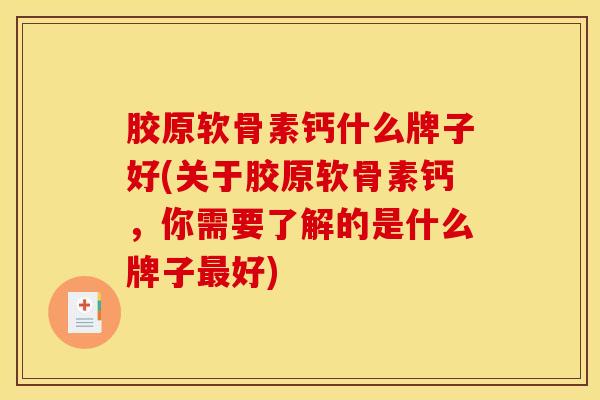 胶原软骨素钙什么牌子好(关于胶原软骨素钙，你需要了解的是什么牌子最好)