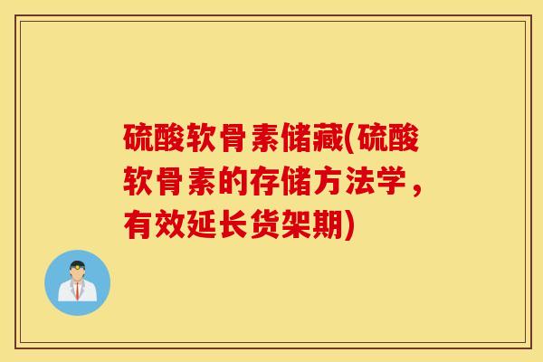 硫酸软骨素储藏(硫酸软骨素的存储方法学，有效延长货架期)