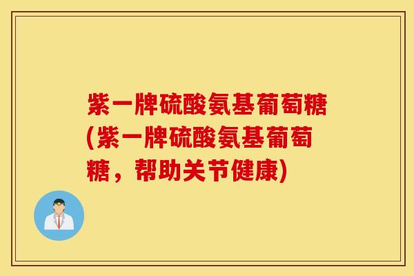 紫一牌硫酸氨基葡萄糖(紫一牌硫酸氨基葡萄糖，帮助关节健康)