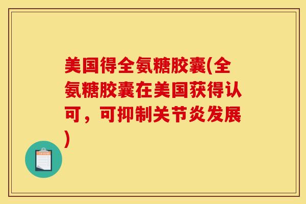 美国得全氨糖胶囊(全氨糖胶囊在美国获得认可，可抑制关节炎发展)