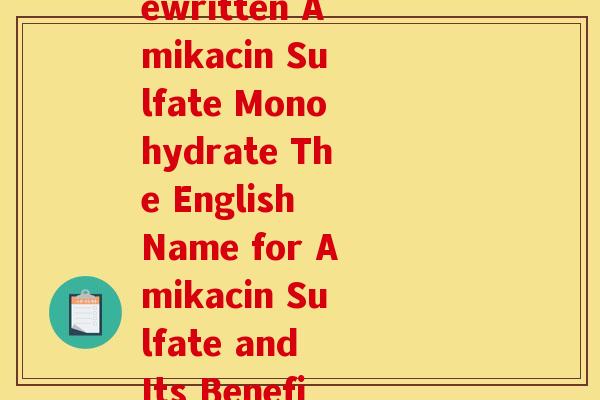 硫酸氨糖英文名称(Rewritten Amikacin Sulfate Monohydrate The English Name for Amikacin Sulfate and Its Benefits)