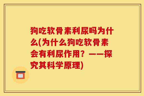 狗吃软骨素利尿吗为什么(为什么狗吃软骨素会有利尿作用？——探究其科学原理)