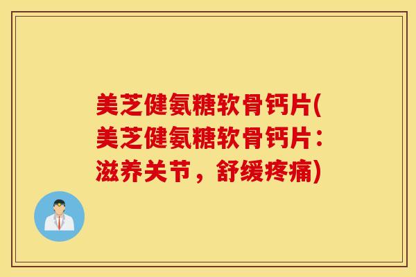 美芝健氨糖软骨钙片(美芝健氨糖软骨钙片：滋养关节，舒缓疼痛)