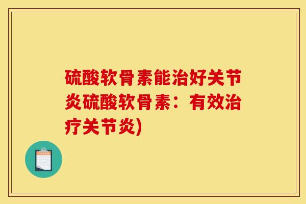 硫酸软骨素能治好关节炎硫酸软骨素:有效治疗关节炎) 硫酸软骨素能治好关节炎硫酸软骨素:有效治疗关节炎)