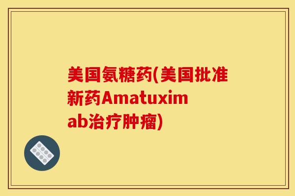 美国氨糖药(美国批准新药Amatuximab治疗肿瘤)