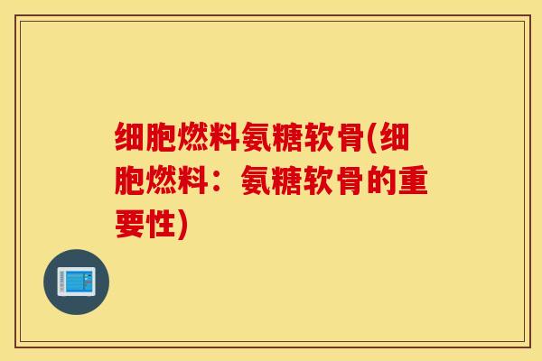 细胞燃料氨糖软骨(细胞燃料：氨糖软骨的重要性)