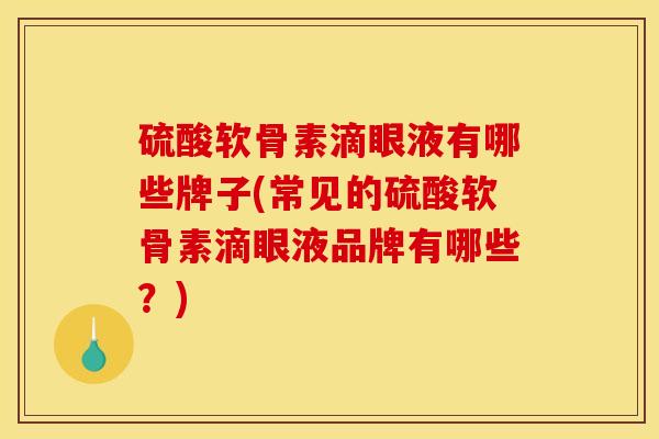 硫酸软骨素滴眼液有哪些牌子(常见的硫酸软骨素滴眼液品牌有哪些？)