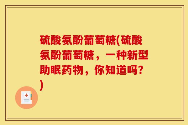 硫酸氨酚葡萄糖(硫酸氨酚葡萄糖，一种新型助眠药物，你知道吗？)