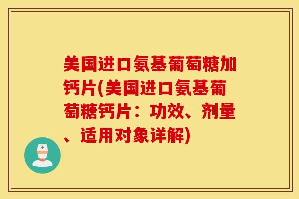 美国进口氨基葡萄糖加钙片(美国进口氨基葡萄糖钙片:功效、剂量、适用对象详解) 美国进口氨基葡萄糖加钙片(美国进口氨基葡萄糖钙片:功效、剂量、适用对象详解)