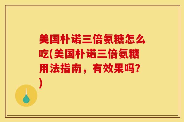 美国朴诺三倍氨糖怎么吃(美国朴诺三倍氨糖用法指南，有效果吗？)