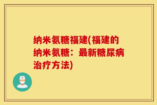 纳米氨糖福建(福建的纳米氨糖：最新糖尿病治疗方法)