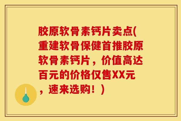 胶原软骨素钙片卖点(重建软骨保健首推胶原软骨素钙片，价值高达百元的价格仅售XX元，速来选购！)