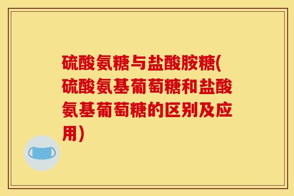 硫酸氨糖与盐酸胺糖(硫酸氨基葡萄糖和盐酸氨基葡萄糖的区别及应用)