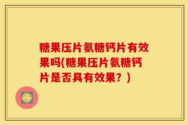 糖果压片氨糖钙片有效果吗(糖果压片氨糖钙片是否具有效果？)
