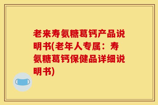 老来寿氨糖葛钙产品说明书(老年人专属：寿氨糖葛钙保健品详细说明书)