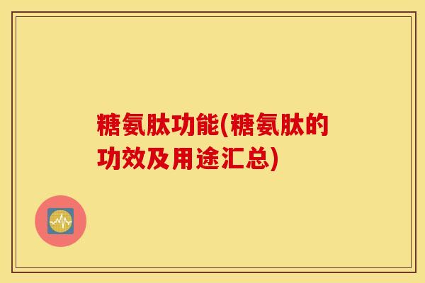 糖氨肽功能(糖氨肽的功效及用途汇总)