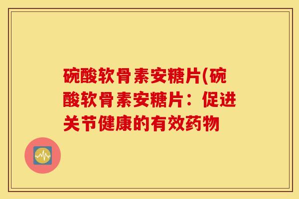 碗酸软骨素安糖片(碗酸软骨素安糖片：促进关节健康的有效药物