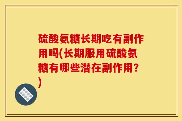 硫酸氨糖长期吃有副作用吗(长期服用硫酸氨糖有哪些潜在副作用？)