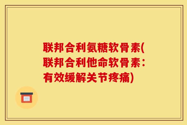 联邦合利氨糖软骨素(联邦合利他命软骨素：有效缓解关节疼痛)