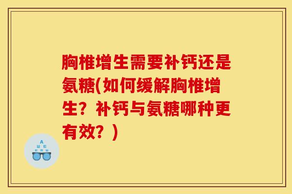胸椎增生需要补钙还是氨糖(如何缓解胸椎增生？补钙与氨糖哪种更有效？)