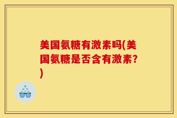 美国氨糖有激素吗(美国氨糖是否含有激素？)
