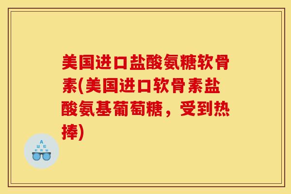 美国进口盐酸氨糖软骨素(美国进口软骨素盐酸氨基葡萄糖，受到热捧)