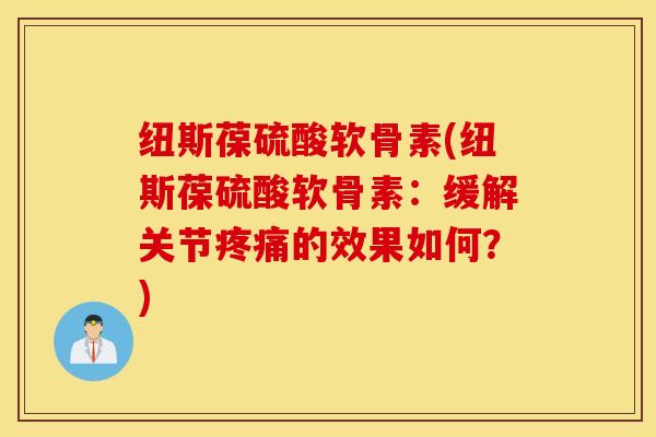 纽斯葆硫酸软骨素(纽斯葆硫酸软骨素：缓解关节疼痛的效果如何？)