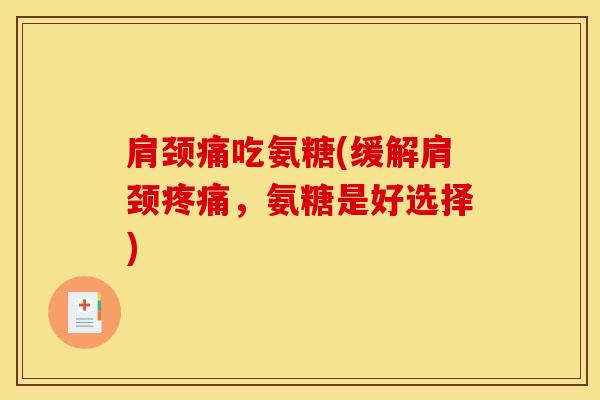肩颈痛吃氨糖(缓解肩颈疼痛，氨糖是好选择)