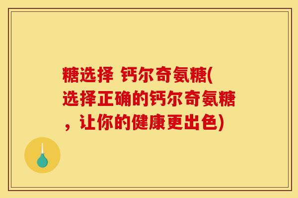 糖选择 钙尔奇氨糖(选择正确的钙尔奇氨糖，让你的健康更出色)