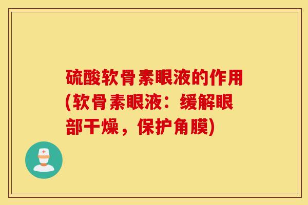 硫酸软骨素眼液的作用(软骨素眼液：缓解眼部干燥，保护角膜)