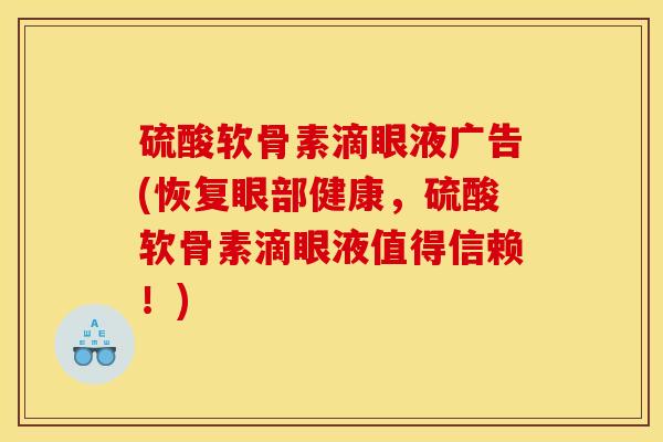 硫酸软骨素滴眼液广告(恢复眼部健康，硫酸软骨素滴眼液值得信赖！)