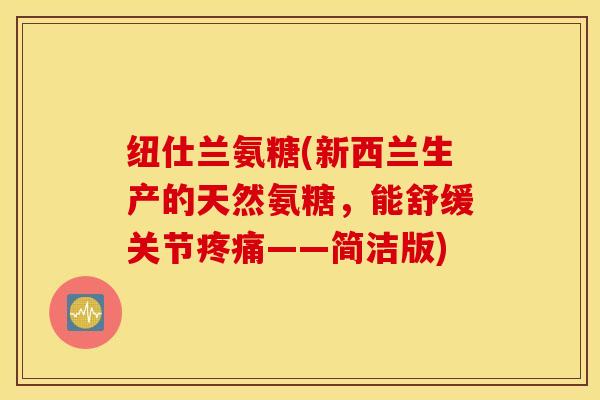 纽仕兰氨糖(新西兰生产的天然氨糖，能舒缓关节疼痛——简洁版)
