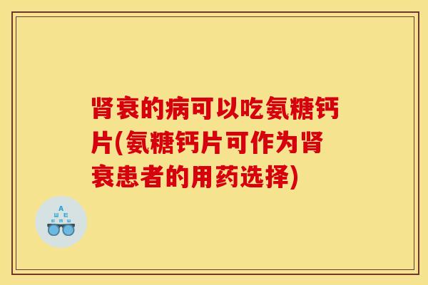 肾衰的病可以吃氨糖钙片(氨糖钙片可作为肾衰患者的用药选择)