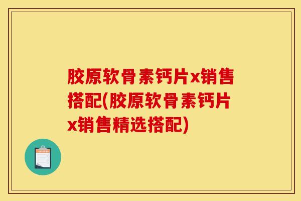 胶原软骨素钙片x销售搭配(胶原软骨素钙片x销售精选搭配)