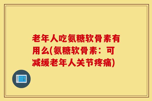 老年人吃氨糖软骨素有用么(氨糖软骨素：可减缓老年人关节疼痛)