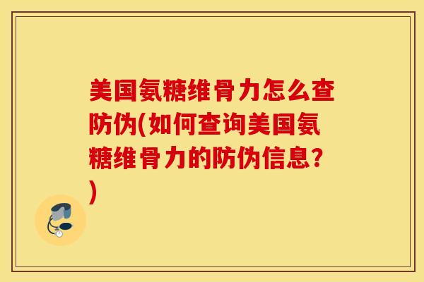 美国氨糖维骨力怎么查防伪(如何查询美国氨糖维骨力的防伪信息？)