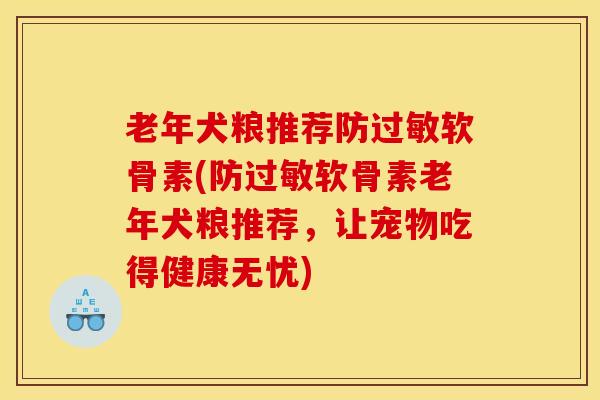 老年犬粮推荐防过敏软骨素(防过敏软骨素老年犬粮推荐，让宠物吃得健康无忧)