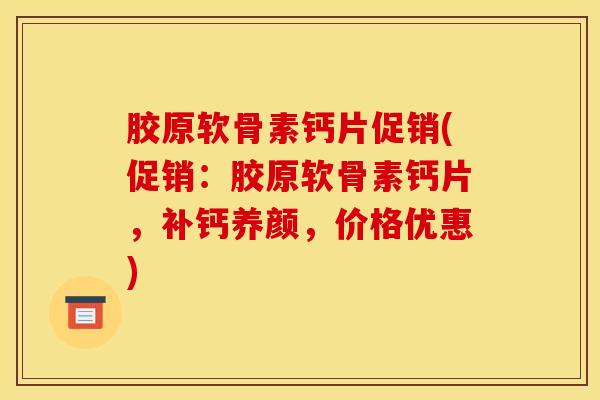 胶原软骨素钙片促销(促销：胶原软骨素钙片，补钙养颜，价格优惠)