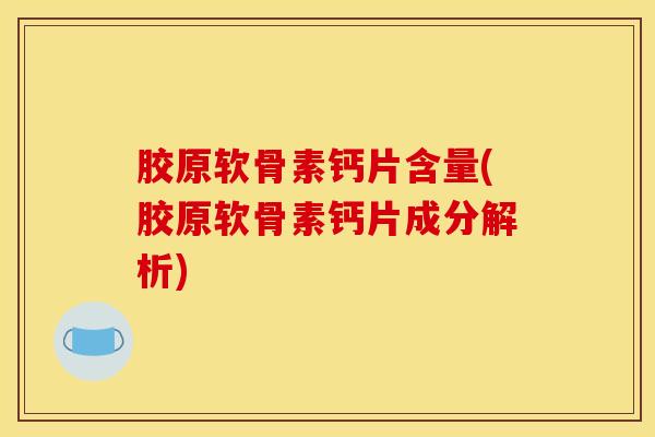 胶原软骨素钙片含量(胶原软骨素钙片成分解析)