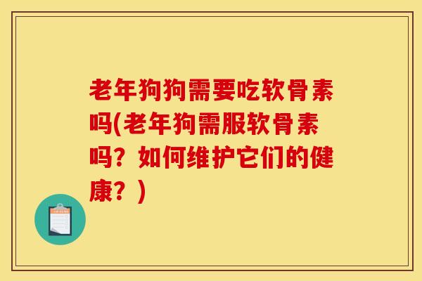 老年狗狗需要吃软骨素吗(老年狗需服软骨素吗？如何维护它们的健康？)