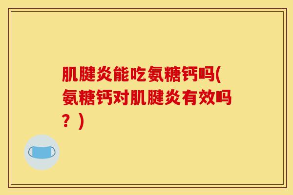 肌腱炎能吃氨糖钙吗(氨糖钙对肌腱炎有效吗？)