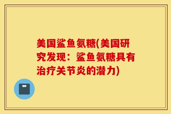 美国鲨鱼氨糖(美国研究发现：鲨鱼氨糖具有治疗关节炎的潜力)