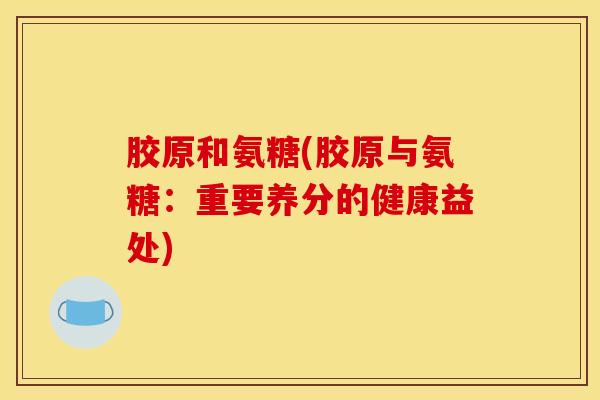 胶原和氨糖(胶原与氨糖：重要养分的健康益处)