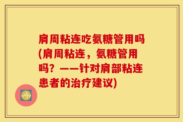 肩周粘连吃氨糖管用吗(肩周粘连，氨糖管用吗？——针对肩部粘连患者的治疗建议)