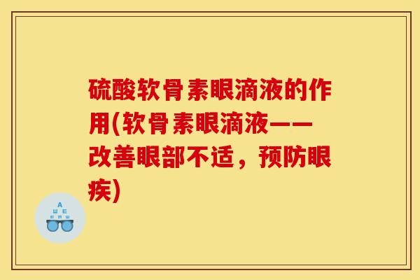 硫酸软骨素眼滴液的作用(软骨素眼滴液——改善眼部不适,预防眼疾) 硫酸软骨素眼滴液的作用(软骨素眼滴液——改善眼部不适,预防眼疾)