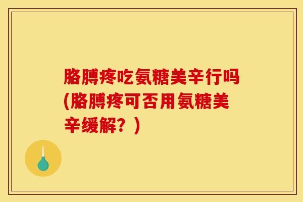 胳膊疼吃氨糖美辛行吗(胳膊疼可否用氨糖美辛缓解?) 胳膊疼吃氨糖美辛行吗(胳膊疼可否用氨糖美辛缓解?)